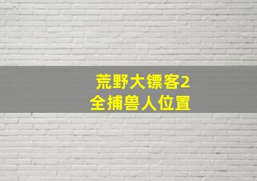 荒野大镖客2 全捕兽人位置